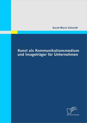 Schmidt |  Kunst als Kommunikationsmedium und Imageträger für Unternehmen | eBook | Sack Fachmedien