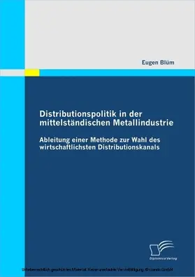 Blüm |  Distributionspolitik in der mittelständischen Metallindustrie: Ableitung einer Methode zur Wahl des wirtschaftlichsten Distributionskanals | eBook | Sack Fachmedien