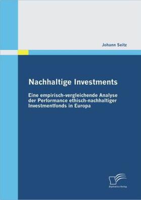 Seitz |  Nachhaltige Investments: Eine empirisch-vergleichende Analyse der Performance ethisch-nachhaltiger Investmentfonds in Europa | Buch |  Sack Fachmedien