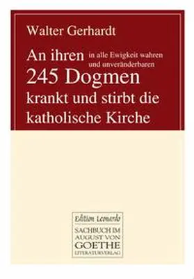 Gerhardt |  An ihren in alle Ewigkeit wahren und unveränderbaren 245 Dogmen krankt und stirbt die katholische Kirche | Buch |  Sack Fachmedien