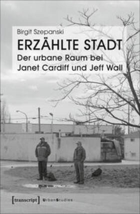 Szepanski |  Erzählte Stadt - Der urbane Raum bei Janet Cardiff und Jeff Wall | Buch |  Sack Fachmedien