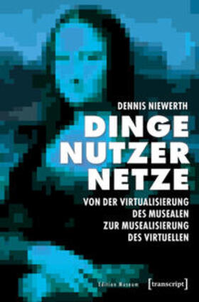 Niewerth |  Dinge – Nutzer – Netze: Von der Virtualisierung des Musealen zur Musealisierung des Virtuellen | Buch |  Sack Fachmedien