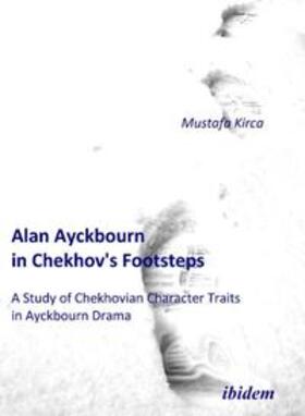 Kirca |  Alan Ayckbourn in Chekhov's Footsteps. A Study of Chekhovian Character Traits  in Ayckbourn Drama. | Buch |  Sack Fachmedien