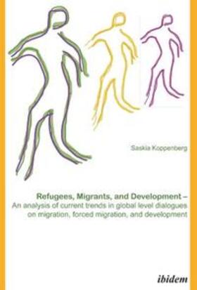 Koppenberg |  Refugees, Migrants, and Development. An analysis of current trends in global-level dialogues on migration, forced migration, and development | Buch |  Sack Fachmedien