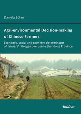 Böhm |  Agri-environmental Decision-making of Chinese Farmers. Economic, social and cognitive determinants of farmers' nitrogen overuse in Shandong Province | Buch |  Sack Fachmedien