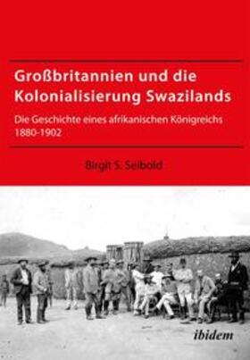 Seibold |  Großbritannien und die Kolonialisierung Swazilands. Die Geschichte eines afrikanischen Königreichs 1880-1902 | Buch |  Sack Fachmedien