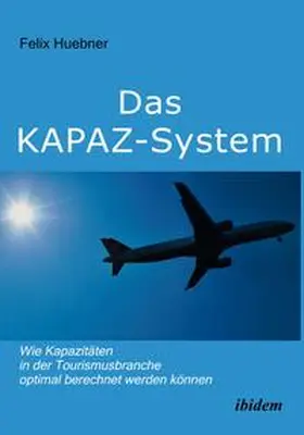 Huebner |  Das KAPAZ-System: Wie Kapazitäten in der Tourismusbranche optimal berechnet werden können | Buch |  Sack Fachmedien