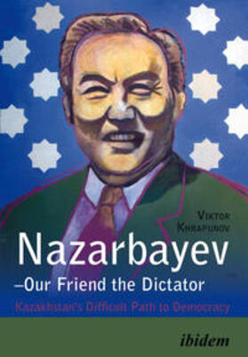 Khrapunov |  Khrapunov, V: Nazarbayev - Our Friend the Dictator. Kazakhst | Buch |  Sack Fachmedien