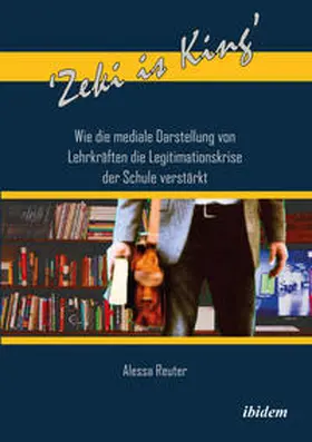 Reuter |  'Zeki is King': Wie die mediale Darstellung von Lehrkräften die Legitimationskrise der Schule verstärkt | Buch |  Sack Fachmedien