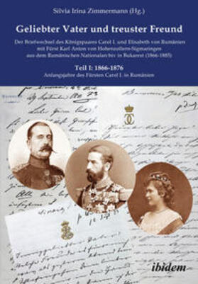 Zimmermann |  Geliebter Vater und treuster Freund - Der Briefwechsel des Königspaares Carol I. und Elisabeth von Rumänien mit Fürst Karl Anton von Hohenzollern-Sigmaringen aus dem Rumänischen Nationalarchiv in Bukarest (1866-1885) | Buch |  Sack Fachmedien