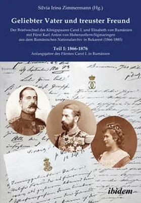 Zimmermann / Hohenzollern-Sigmaringen / Binder-Ejima |  Geliebter Vater und treuster Freund - Der Briefwechsel des Königspaares Carol I. und Elisabeth von Rumänien mit Fürst Karl Anton von Hohenzollern-Sigmaringen aus dem Rumänischen Nationalarchiv in Bukarest (1866-1885) | Buch |  Sack Fachmedien