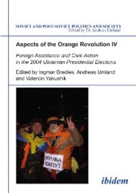 Bredies / Umland / Yakushik |  Aspects of the Orange Revolution IV. Foreign Assistance and Civic Action in the 2004 Ukrainian Presidential Elections | eBook | Sack Fachmedien