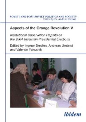 Bredies / Umland / Yakushik |  Aspects of the Orange Revolution V. Institutional Observation Reports on the 2004 Ukrainian Presidential Elections | eBook | Sack Fachmedien