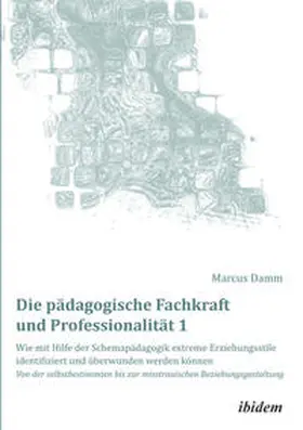 Damm |  Die pädagogische Fachkraft und Professionalität: Wie mit Hilfe der Schemapädagogik extreme Erziehungsstile identifiziert und überwunden werden können (1) | eBook | Sack Fachmedien