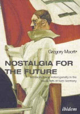 Maertz |  Nostalgia for the Future: Modernism and Heterogeneity in the Visual Arts of Nazi Germany | eBook | Sack Fachmedien