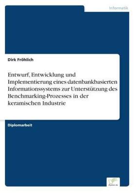 Fröhlich |  Entwurf, Entwicklung und Implementierung eines datenbankbasierten Informationssystems zur Unterstützung des Benchmarking-Prozesses in der keramischen Industrie | Buch |  Sack Fachmedien