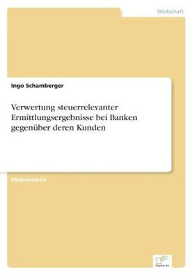 Schamberger |  Verwertung steuerrelevanter Ermittlungsergebnisse bei Banken gegenüber deren Kunden | Buch |  Sack Fachmedien