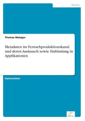 Metzger |  Metadaten im Fernsehproduktionskanal und deren Austausch sowie Einbindung in Applikationen | Buch |  Sack Fachmedien