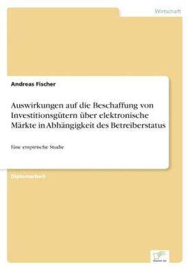 Fischer |  Auswirkungen auf die Beschaffung von Investitionsgütern über elektronische Märkte in Abhängigkeit des Betreiberstatus | Buch |  Sack Fachmedien