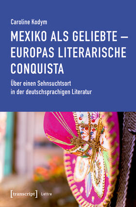 Kodym |  Mexiko als Geliebte - Europas literarische Conquista | eBook | Sack Fachmedien