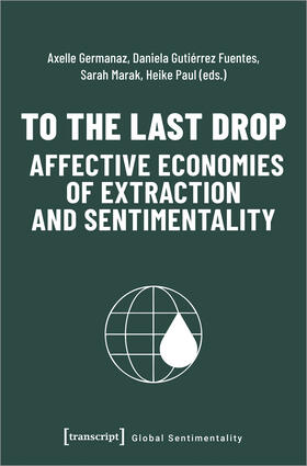 Germanaz / Gutiérrez Fuentes / Marak |  To the Last Drop - Affective Economies of Extraction and Sentimentality | eBook |  Sack Fachmedien