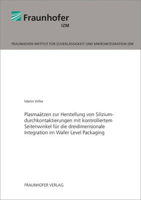 Wilke / Fraunhofer IZM |  Plasmaätzen zur Herstellung von Siliziumdurchkontaktierungen mit kontrolliertem Seitenwinkel für die dreidimensionale Integration im Wafer Level Packaging | Buch |  Sack Fachmedien