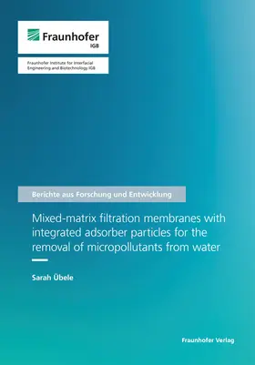 Übele / Fraunhofer IGB, Stuttgart |  Mixed-matrix filtration membranes with integrated adsorber particles for the removal of micropollutants from water | Buch |  Sack Fachmedien