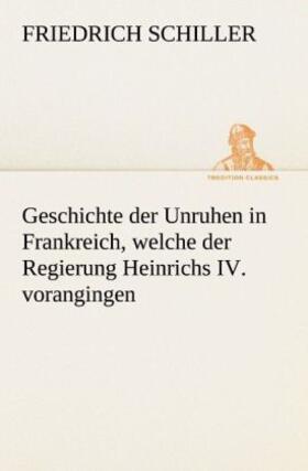 Schiller |  Geschichte der Unruhen in Frankreich, welche der Regierung Heinrichs IV. vorangingen. | Buch |  Sack Fachmedien