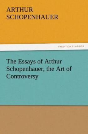 Schopenhauer |  The Essays of Arthur Schopenhauer, the Art of Controversy | Buch |  Sack Fachmedien