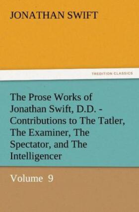 Swift |  The Prose Works of Jonathan Swift, D.D. - Contributions to The Tatler, The Examiner, The Spectator, and The Intelligencer | Buch |  Sack Fachmedien