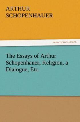 Schopenhauer |  The Essays of Arthur Schopenhauer, Religion, a Dialogue, Etc. | Buch |  Sack Fachmedien