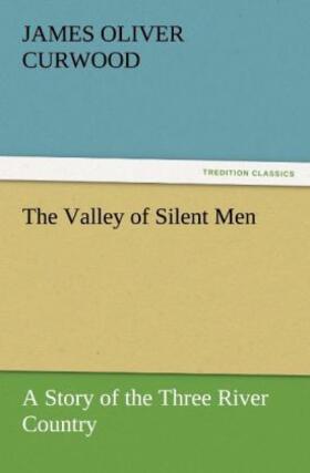 Curwood |  The Valley of Silent Men A Story of the Three River Country | Buch |  Sack Fachmedien