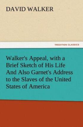 Walker |  Walker's Appeal, with a Brief Sketch of His Life And Also Garnet's Address to the Slaves of the United States of America | Buch |  Sack Fachmedien