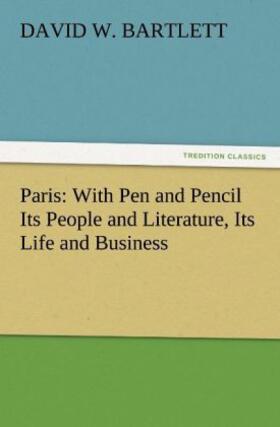 Bartlett |  Paris: With Pen and Pencil Its People and Literature, Its Life and Business | Buch |  Sack Fachmedien