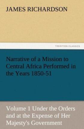 Richardson |  Narrative of a Mission to Central Africa Performed in the Years 1850-51, Volume 1 Under the Orders and at the Expense of Her Majesty's Government | Buch |  Sack Fachmedien