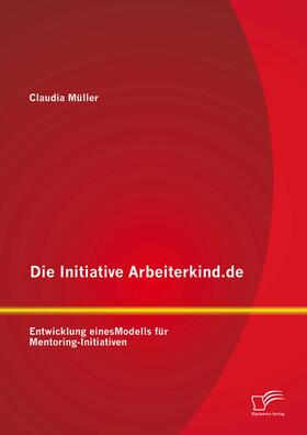 Müller |  Die Initiative Arbeiterkind.de: Entwicklung eines Modells für Mentoring-Initiativen | eBook | Sack Fachmedien