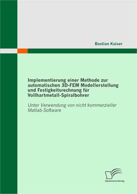 Kaiser, Bastian |  Implementierung einer Methode zur automatischen 3D-FEM Modellerstellung und Festigkeitsrechnung für Vollhartmetall-Spiralbohrer: Unter Verwendung von nicht kommerzieller Matlab-Software | eBook | Sack Fachmedien