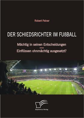 Feiner, Robert |  Der Schiedsrichter im Fußball: Mächtig in seinen Entscheidungen – Einflüssen ohnmächtig ausgesetzt? | eBook | Sack Fachmedien