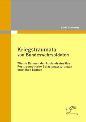 Schwanitz, Sonia |  Kriegstraumata von Bundeswehrsoldaten: Wie im Rahmen der Auslandseinsätze Posttraumatische Belastungsstörungen entstehen können | eBook | Sack Fachmedien