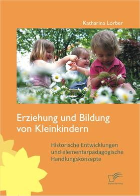 Lorber, Katharina |  Erziehung und Bildung von Kleinkindern: Historische Entwicklungen und elementarpädagogische Handlungskonzepte | eBook | Sack Fachmedien