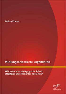 Primus, Andrea |  Wirkungsorientierte Jugendhilfe: Wie kann man pädagogische Arbeit effektiver und effizienter gestalten? | eBook | Sack Fachmedien