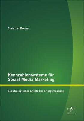 Kremer, Christian |  Kennzahlensysteme für Social Media Marketing: Ein strategischer Ansatz zur Erfolgsmessung | eBook | Sack Fachmedien