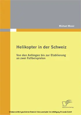 Moser |  Helikopter in der Schweiz: Von den Anfängen bis zur Etablierung an zwei Fallbeispielen | eBook | Sack Fachmedien