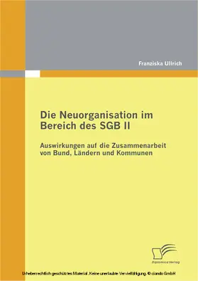 Ullrich |  Die Neuorganisation im Bereich des SGB II: Auswirkungen auf die Zusammenarbeit von Bund, Ländern und Kommunen | eBook | Sack Fachmedien