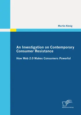 König |  An Investigation on Contemporary Consumer Resistance: How Web 2.0 Makes Consumers Powerful | eBook | Sack Fachmedien