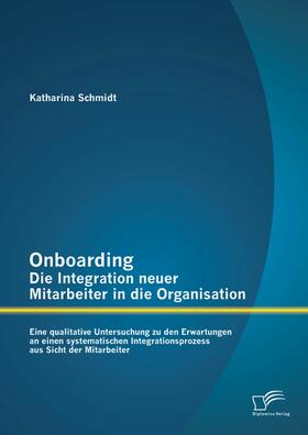 Schmidt |  Onboarding – Die Integration neuer Mitarbeiter in die Organisation: Eine qualitative Untersuchung zu den Erwartungen an einen systematischen Integrationsprozess aus Sicht der Mitarbeiter | eBook | Sack Fachmedien