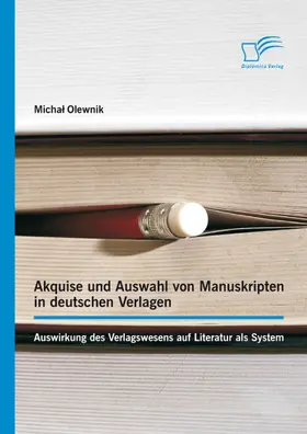 Olewnik |  Akquise und Auswahl von Manuskripten in deutschen Verlagen: Auswirkung des Verlagswesens auf Literatur als System | eBook | Sack Fachmedien