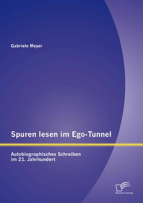 Meyer |  Spuren lesen im Ego-Tunnel: Autobiographisches Schreiben im 21. Jahrhundert | eBook | Sack Fachmedien