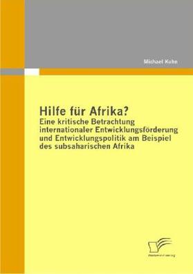 Kuhn |  Hilfe für Afrika? Eine kritische Betrachtung internationaler Entwicklungsförderung und Entwicklungspolitik am Beispiel des subsaharischen Afrika | Buch |  Sack Fachmedien