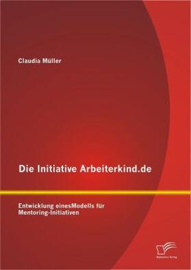 Müller |  Die Initiative Arbeiterkind.de: Entwicklung eines Modells für Mentoring-Initiativen | Buch |  Sack Fachmedien